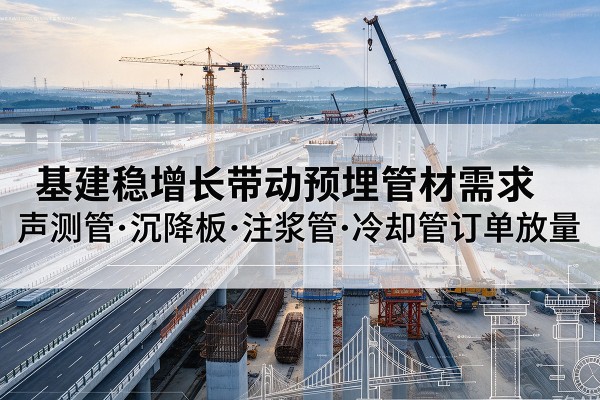 宽城基建稳增长带动预埋监测管材需求，声测管、沉降板、注浆管订单持续放量