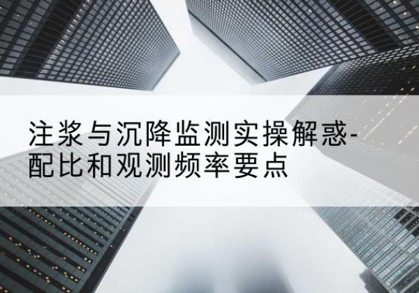 宽城水泥浆配比不当会不会造成注浆管堵管？-注浆与沉降监测实操解惑-配比和观测频率要点