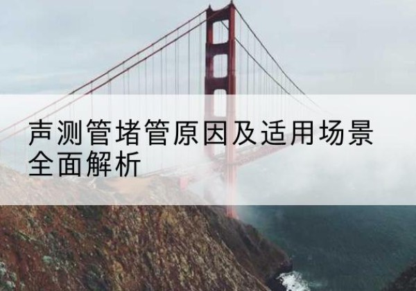 宽城声测管堵管的主要原因有哪些？-声测管堵管原因及适用场景全面解析